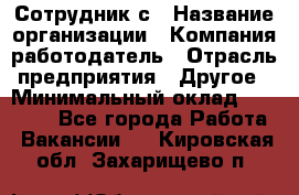 Сотрудник с › Название организации ­ Компания-работодатель › Отрасль предприятия ­ Другое › Минимальный оклад ­ 27 000 - Все города Работа » Вакансии   . Кировская обл.,Захарищево п.